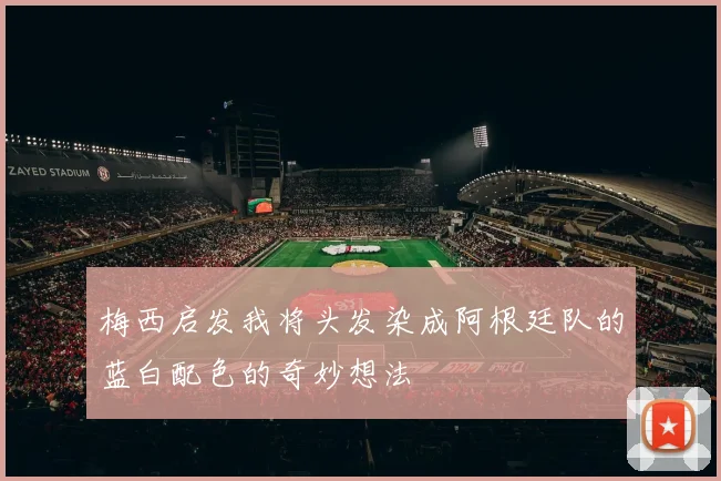 梅西启发我将头发染成阿根廷队的蓝白配色的奇妙想法