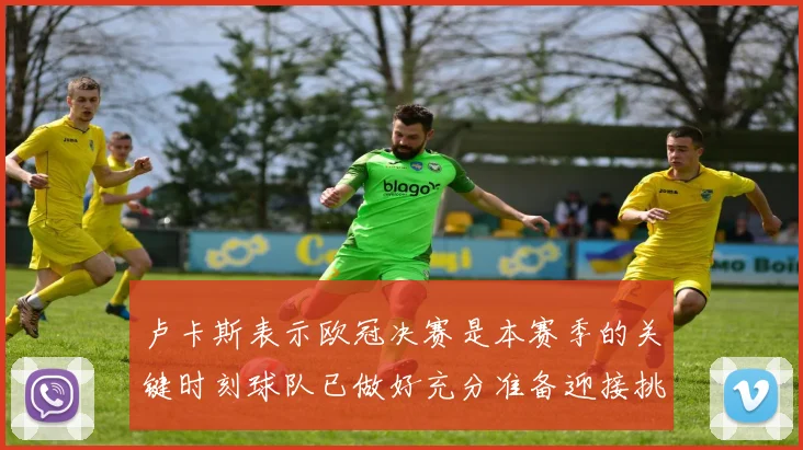 卢卡斯表示欧冠决赛是本赛季的关键时刻球队已做好充分准备迎接挑战