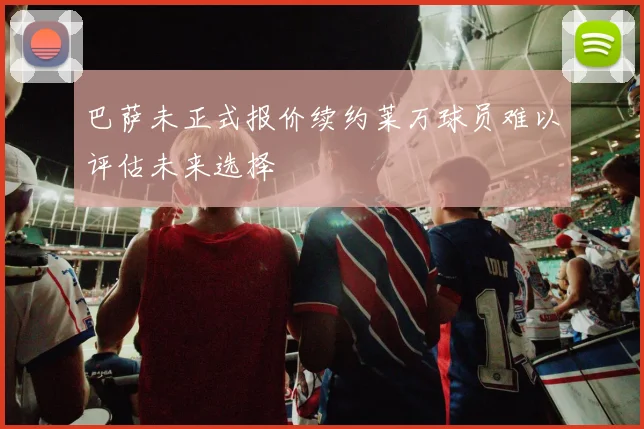 巴萨未正式报价续约莱万球员难以评估未来选择