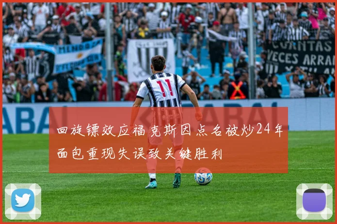 回旋镖效应福克斯因点名被炒24年面包重现失误致关键胜利