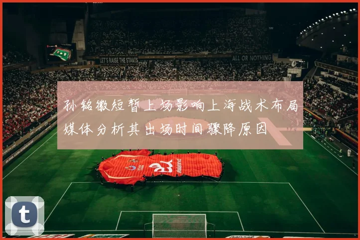 孙铭徽短暂上场影响上海战术布局媒体分析其出场时间骤降原因