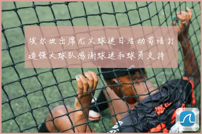埃尔坎出席尤文球迷日活动寄语打造强大球队感谢球迷和球员支持