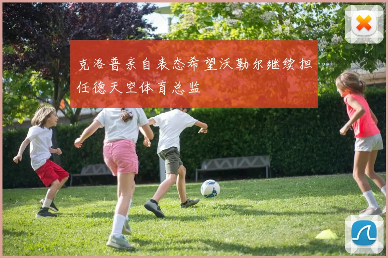 克洛普亲自表态希望沃勒尔继续担任德天空体育总监