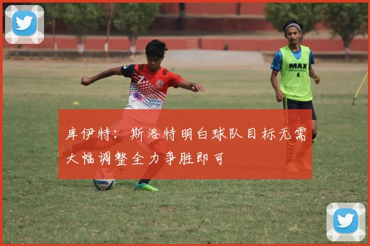 库伊特：斯洛特明白球队目标无需大幅调整全力争胜即可