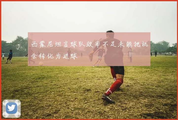 西蒙尼坦言球队效率不足未能把机会转化为进球