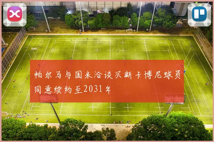 帕尔马与国米洽谈买断卡博尼球员同意续约至2031年